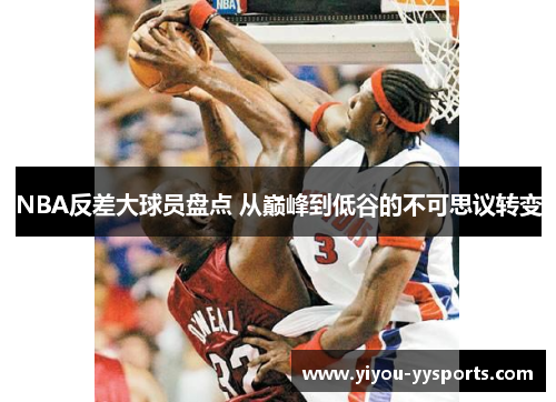 NBA反差大球员盘点 从巅峰到低谷的不可思议转变