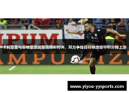 卡利亚里与安玻里激战呈现精彩对决，双方争锋目标锁定意甲积分榜上游