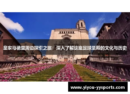 皇家马德里周边探索之旅：深入了解这座足球圣殿的文化与历史