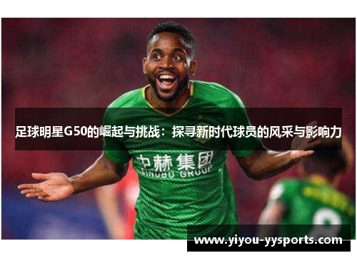 足球明星G50的崛起与挑战：探寻新时代球员的风采与影响力
