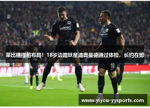莱比锡提前布局！18岁边路妖星迪奥曼德通过体检，长约在即