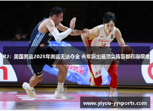 RJ：美国男篮2028年奥运无法夺金 去年派出最顶尖阵容都赢得很难
