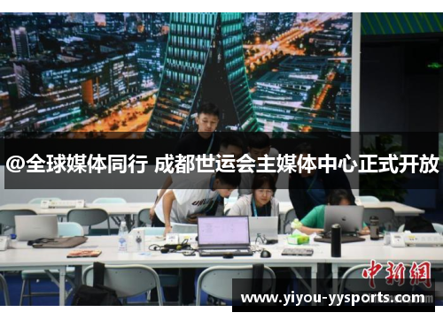 @全球媒体同行 成都世运会主媒体中心正式开放