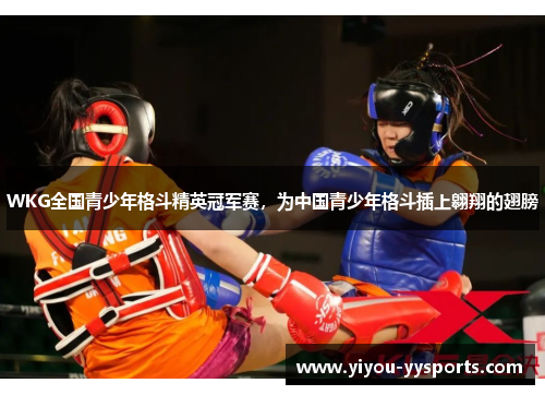 WKG全国青少年格斗精英冠军赛，为中国青少年格斗插上翱翔的翅膀