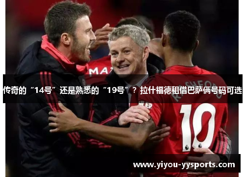 传奇的“14号”还是熟悉的“19号”？拉什福德租借巴萨俩号码可选