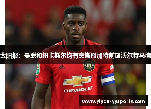 太阳报：曼联和纽卡斯尔均有意斯图加特前锋沃尔特马德