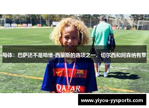 每体：巴萨还不是哈维-西蒙斯的选项之一，切尔西和阿森纳有意