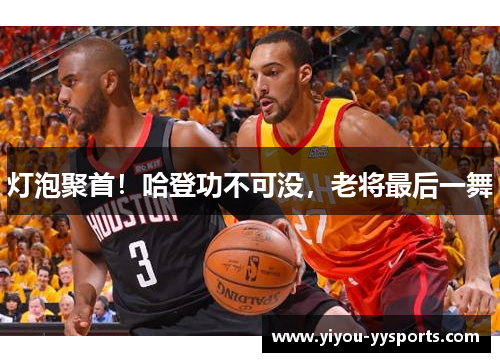 灯泡聚首！哈登功不可没，老将最后一舞